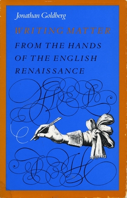 Writing Matter: From the Hands of the English Renaissance - Goldberg, Jonathan, Professor