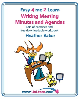 Writing Meeting Minutes and Agendas;  Taking Notes of Meetings, Sample Minutes and Agendas, Ideas for Formats and Templates: Minute Taking Training with Lots of Examples and Exercises - Baker, Heather, and Greenhall, Margaret (Editor)
