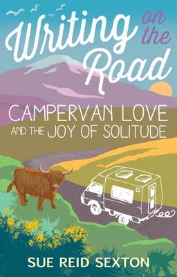 Writing on the Road: Campervan Love and the Joy of Solitude - Sexton, Sue Reid