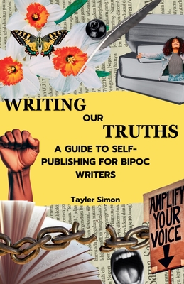 Writing Our Truths: A Guide to Self-Publishing for BIPOC Writers - Simon, Tayler