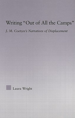 Writing Out of All the Camps: J.M. Coetzee's Narratives of Displacement - Wright, Laura