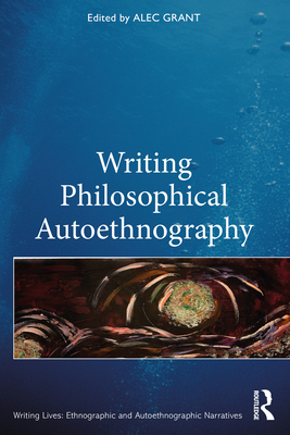 Writing Philosophical Autoethnography - Grant, Alec (Editor)