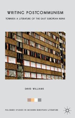 Writing Postcommunism: Towards a Literature of the East European Ruins - Williams, D.