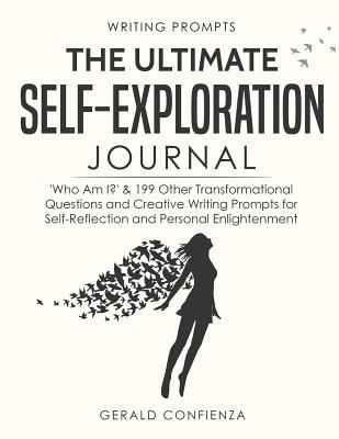 Writing Prompts: The Ultimate Self Exploration Journal. 'who Am I?' and 199 Other Transformational Questions and Creative Writing Prompts for Self Reflection and Personal Enlightenment - Confienza, Gerald
