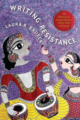 Writing Resistance: The Rhetorical Imagination of Hindi Dalit Literature - Brueck, Laura