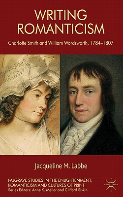 Writing Romanticism: Charlotte Smith and William Wordsworth, 1784-1807 - Labbe, J.