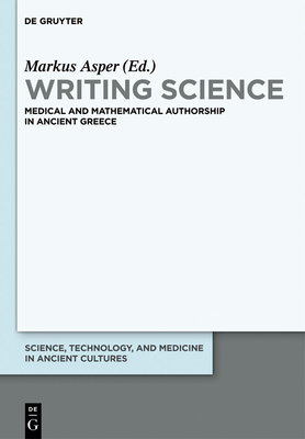 Writing Science: Medical and Mathematical Authorship in Ancient Greece - Asper, Markus (Editor), and Kanthak, Anna-Maria (Contributions by)