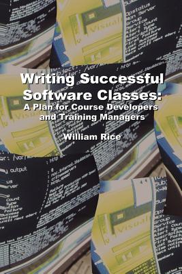 Writing Successful Software Classes: A Plan for Course Developers and Training Managers - Rice, William