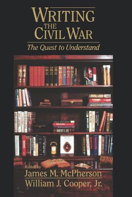 Writing the Civil War: The Quest to Understand - McPherson, James M (Editor), and Cooper, William J (Editor)