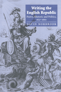 Writing the English Republic: Poetry, Rhetoric and Politics, 1627-1660