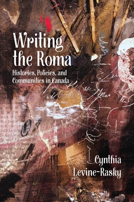 Writing the Roma: Histories, Policies and Communities in Canada - Levine-Rasky, Cynthia