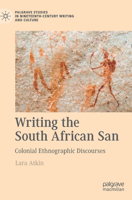 Writing the South African San: Colonial Ethnographic Discourses - Atkin, Lara