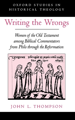Writing the Wrongs: Women of the Old Testament Among Biblical Commentators from Philo Through the Reformation - Thompson, John L