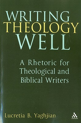 Writing Theology Well: A Rhetoric for Theological and Biblical Writers - Yaghjian, Lucretia B