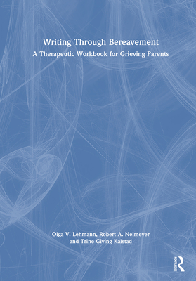 Writing Through Bereavement: A Therapeutic Workbook for Grieving Parents - Lehmann, Olga V, and Neimeyer, Robert A, and Giving Kalstad, Trine