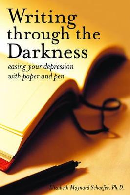 Writing Through the Darkness: Easing Your Depression with Paper and Pen - Maynard Schaefer, Elizabeth