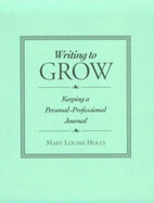 Writing to Grow: Keeping a Personal-Professional Journal - Holly, Mary L