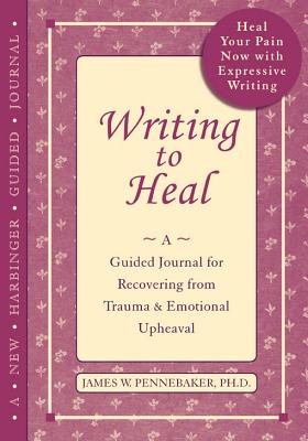 Writing to Heal: A Guided Journal for Recovering from Trauma and Emotional Upheaval - Pennebaker, James W, PhD