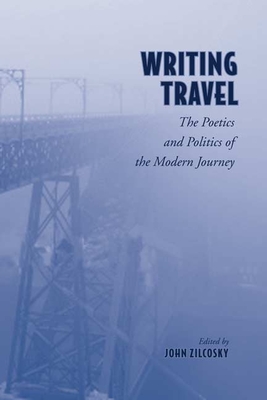 Writing Travel: The Poetics and Politics of the Modern Journey - Zilcosky, John