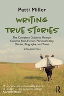 Writing True Stories: The Complete Guide to Memoir, Creative Non-Fiction, Personal Essay, Diaries, Biography, and Travel