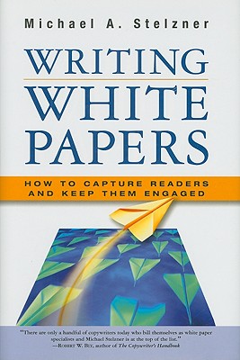 Writing White Papers: How to Capture Readers and Keep Them Engaged - Stelzner, Michael A