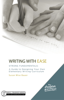 Writing with Ease: Strong Fundamentals: A Guide to Designing Your Own Elementary Writing Curriculum - Bauer, Susan Wise