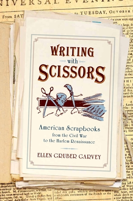 Writing with Scissors: American Scrapbooks from the Civil War to the Harlem Renaissance - Gruber Garvey, Ellen