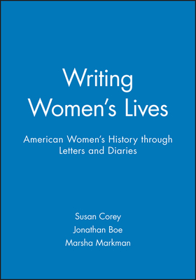 Writing Women's Lives: American Women's History Through Letters and Diaries - Corey, Susan (Editor), and Boe, Jonathan (Editor), and Markman, Marsha (Editor)