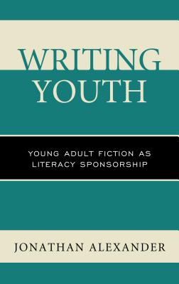 Writing Youth: Young Adult Fiction as Literacy Sponsorship - Alexander, Jonathan, and Banks, William P. (Contributions by), and Black, Rebecca (Contributions by)