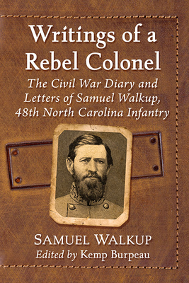 Writings of a Rebel Colonel: The Civil War Diary and Letters of Samuel Walkup, 48th North Carolina Infantry - Walkup, Samuel