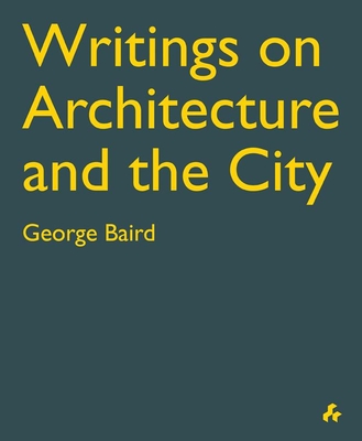 Writings on Architecture and the City: George Baird - Baird, George, and Garofalo, Francesco (Introduction by)