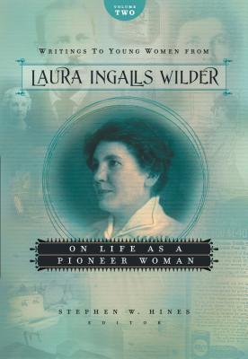 Writings to Young Women from Laura Ingalls Wilder, Volume Two: On Life as a Pioneer Woman - Wilder, Laura Ingalls, and Hines, Stephen W (Editor)