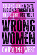 Wrong Women: Selling Sex in Monto, Dublin's Forgotten Red Light District