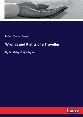 Wrongs and Rights of a Traveller: By boat-by stage-by rail - Rogers, Robert Vashon