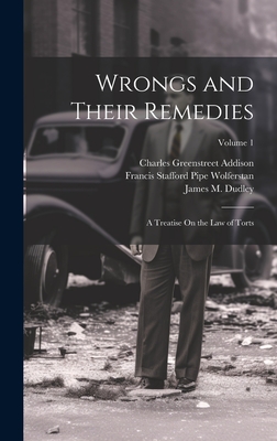 Wrongs and Their Remedies: A Treatise On the Law of Torts; Volume 1 - Wolferstan, Francis Stafford Pipe, and Addison, Charles Greenstreet, and Dudley, James M