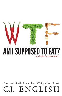 WTF am I supposed to eat?: A Dieters Manifesto - English, C J