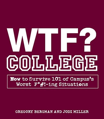 WTF? College: How to Survive 101 of Campus's Worst F*#!-Ing Situations - Bergman, Gregory