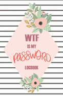 WTF Is My Password: Passwords Alphabetical Organizer Log Book, Notebook To Protect Usernames and Passwords, Address Website, Username, Password, New Password and Notes For Women