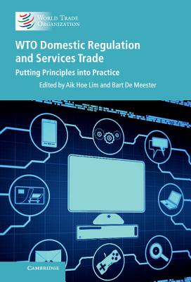 WTO Domestic Regulation and Services Trade: Putting Principles into Practice - Lim, Aik Hoe (Editor), and De Meester, Bart (Editor)