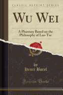 Wu Wei: A Phantasy Based on the Philosophy of Lao-Tse (Classic Reprint)