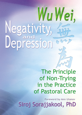 Wu Wei, Negativity, and Depression: The Principle of Non-Trying in the Practice of Pastoral Care - Sorajjakool, Siroj, PH.D.