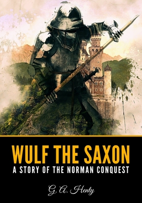 Wulf the Saxon: A Story of the Norman Conquest - Henty, G a