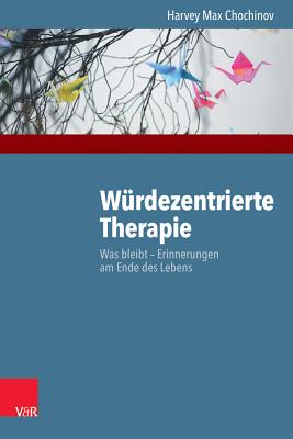 Wurdezentrierte Therapie: Was Bleibt - Erinnerungen Am Ende Des Lebens - Chochinov, Harvey Max