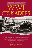 Wwi Crusaders: A Band of Yanks in German-Occupied Belgium Help Save Millions from Starvation as Civilians Resist the Harsh German Rule. August 1914 to May 1917.