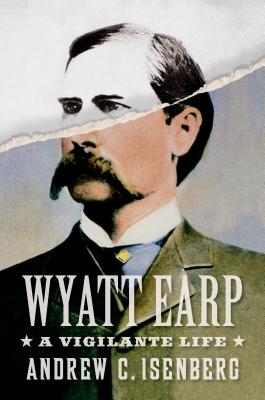 Wyatt Earp: A Vigilante Life - Isenberg, Andrew C
