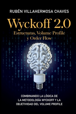 Wyckoff 2.0: Estructuras, Volume Profile y Order Flow: Combinando la l?gica de la Metodolog?a Wyckoff y la objetividad del Volume Profile - Villahermosa, Rub?n