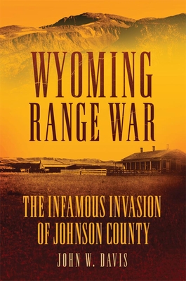Wyoming Range War: The Infamous Invasion of Johnson County - Davis, John W
