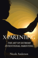 X-Parenting: The Art of Extreme Intentional Parenting