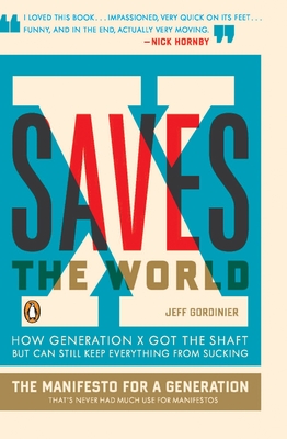 X Saves the World: How Generation X Got the Shaft but Can Still Keep Everything from Sucking - Gordinier, Jeff