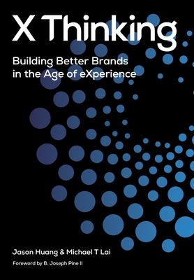 X Thinking: Building Better Brands in the Age of Experience - Huang, Jason, and Lai, Michael T, and Pine, B Joseph (Foreword by)